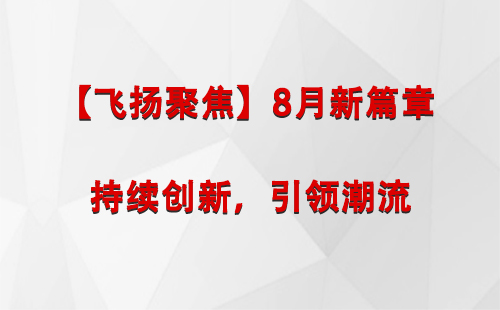 大通【飞扬聚焦】8月新篇章 —— 持续创新，引领潮流