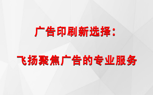 大通广告印刷新选择：飞扬聚焦广告的专业服务